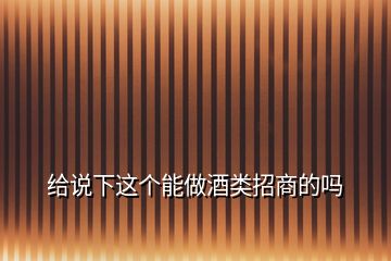 給說下這個(gè)能做酒類招商的嗎