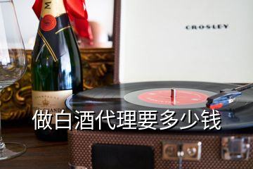 做白酒代理要多少錢(qián)