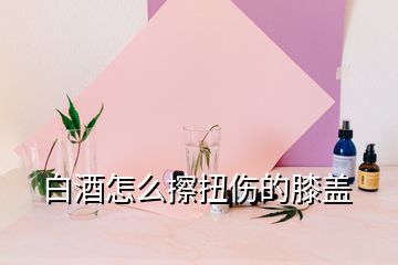 白酒怎么擦扭傷的膝蓋