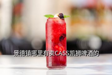 景德鎮(zhèn)哪里有賣CASS凱獅啤酒的