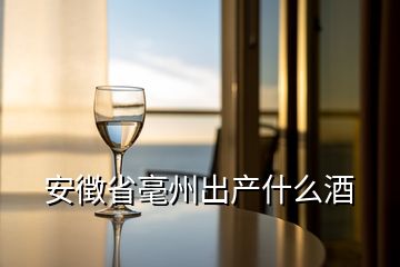 安徴省毫州出產(chǎn)什么酒