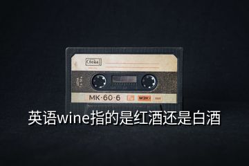 英語wine指的是紅酒還是白酒