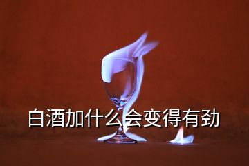 白酒加什么會(huì)變得有勁