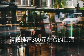 請教推薦300元左右的白酒