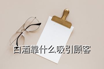 白酒靠什么吸引顧客