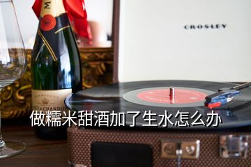 做糯米甜酒加了生水怎么辦