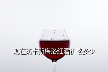 現(xiàn)在杰卡斯梅洛紅酒價格多少