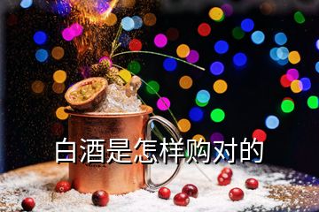 白酒是怎樣購(gòu)對(duì)的