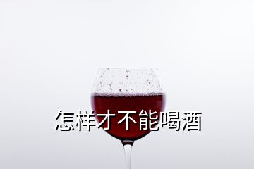 怎樣才不能喝酒