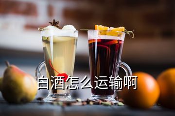 白酒怎么運(yùn)輸啊