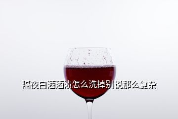 隔夜白酒酒漬怎么洗掉別說那么復雜