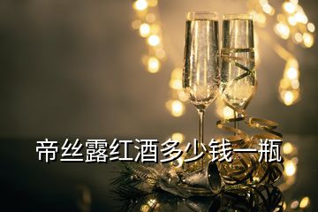 帝絲露紅酒多少錢(qián)一瓶