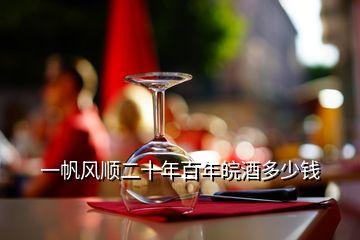 一帆風(fēng)順二十年百年皖酒多少錢