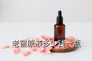 老窖原液多少錢一瓶