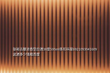 張裕古釀濃香型白酒38度500ml條形碼是6921093041609這酒多少錢瓶百度