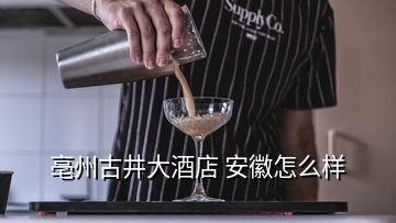 亳州古井大酒店 安徽怎么樣