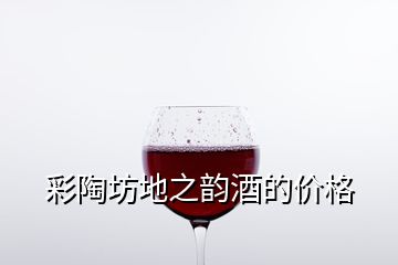 彩陶坊地之韻酒的價(jià)格