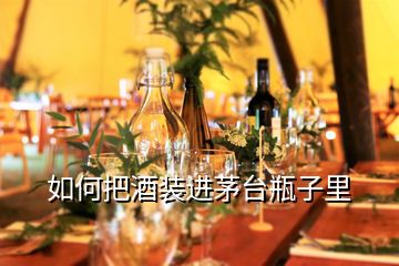如何把酒裝進茅臺瓶子里