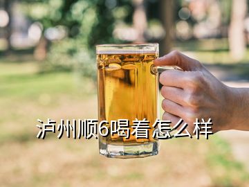 瀘州順6喝著怎么樣