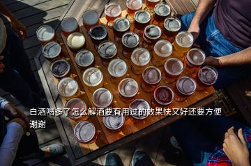 白酒喝多了怎么解酒要有用過的效果快又好還要方便謝謝