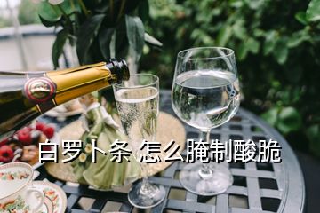 白羅卜條 怎么腌制酸脆