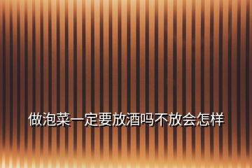 做泡菜一定要放酒嗎不放會怎樣