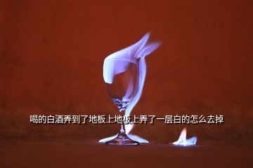 喝的白酒弄到了地板上地板上弄了一層白的怎么去掉