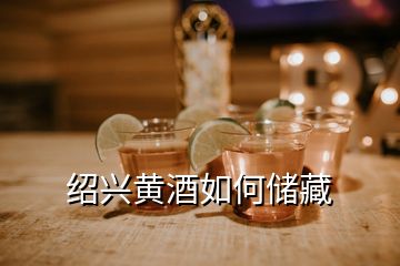 紹興黃酒如何儲藏