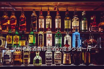 瀘州老窖酒香珍品酒52度多少錢一斤