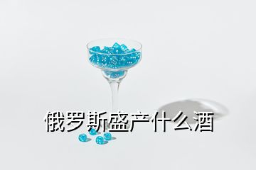 俄羅斯盛產(chǎn)什么酒