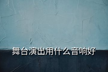 舞臺演出用什么音響好