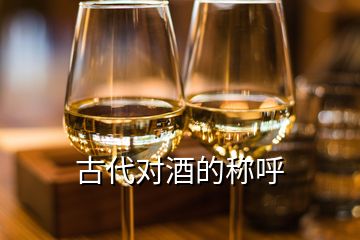 古代對(duì)酒的稱呼