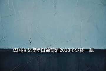 法國(guó)拉戈城堡白葡萄酒2018多少錢一瓶