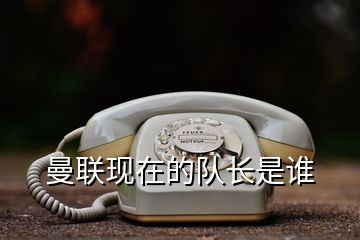 曼聯(lián)現(xiàn)在的隊(duì)長(zhǎng)是誰