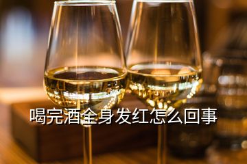 喝完酒全身發(fā)紅怎么回事