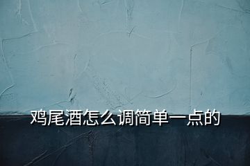 雞尾酒怎么調(diào)簡單一點(diǎn)的
