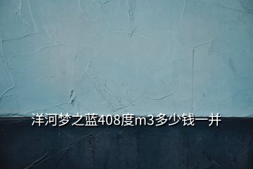 洋河夢之藍(lán)408度m3多少錢一并