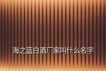 海之藍(lán)白酒廠家叫什么名字