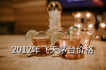 2012年飛天茅臺價(jià)格