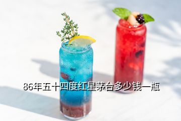 86年五十四度紅星茅臺(tái)多少錢一瓶