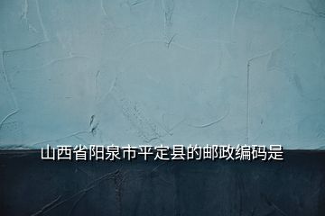 山西省陽泉市平定縣的郵政編碼是