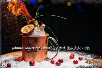 johnnie walker red label現在多少錢 能存放多少時間