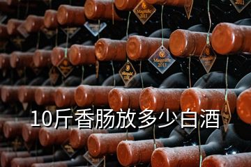 10斤香腸放多少白酒