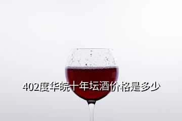 402度華皖十年壇酒價(jià)格是多少