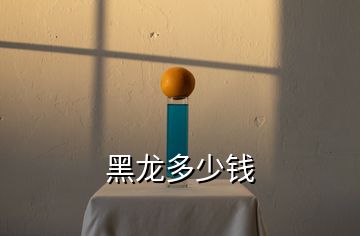 黑龍多少錢(qián)
