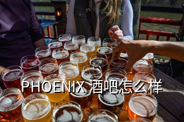 PHOENIX 酒吧怎么樣