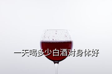 一天喝多少白酒對身體好