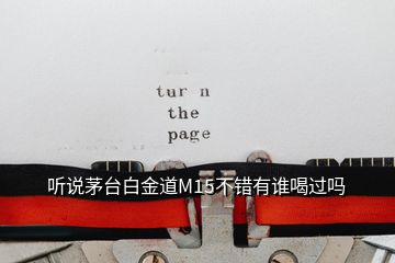 聽(tīng)說(shuō)茅臺(tái)白金道M15不錯(cuò)有誰(shuí)喝過(guò)嗎