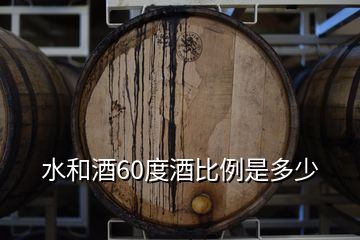 水和酒60度酒比例是多少