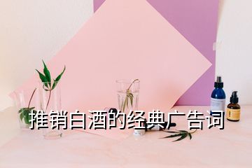 推銷白酒的經(jīng)典廣告詞